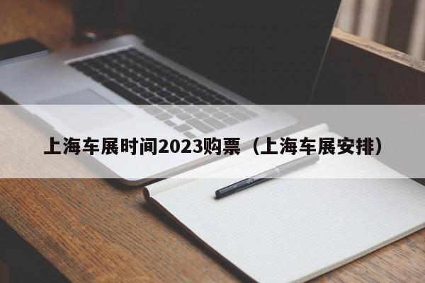 上海车展时间2023购票（上海车展安排）