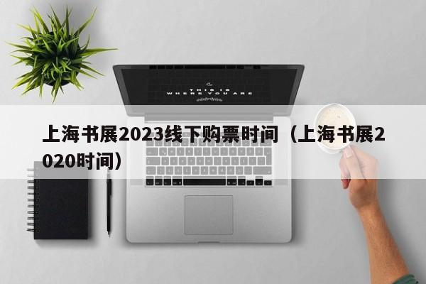 上海书展2023线下购票时间（上海书展2020时间）
